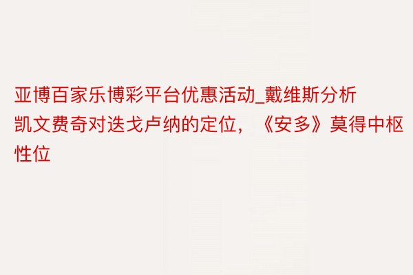 亚博百家乐博彩平台优惠活动_戴维斯分析凯文费奇对迭戈卢纳的定位，《安多》莫得中枢性位