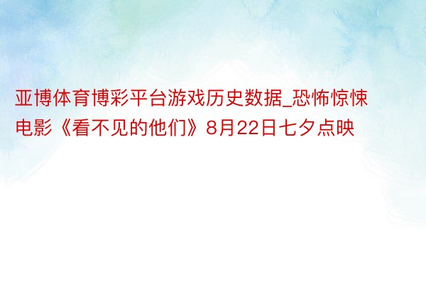 亚博体育博彩平台游戏历史数据_恐怖惊悚电影《看不见的他们》8月22日七夕点映