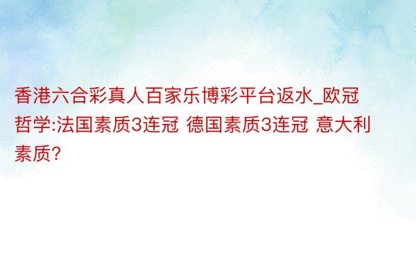 香港六合彩真人百家乐博彩平台返水_欧冠哲学:法国素质3连冠 德国素质3连冠 意大利素质?