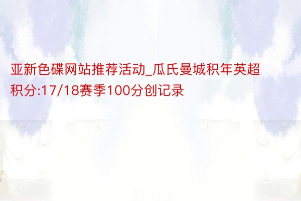 亚新色碟网站推荐活动_瓜氏曼城积年英超积分:17/18赛季100分创记录